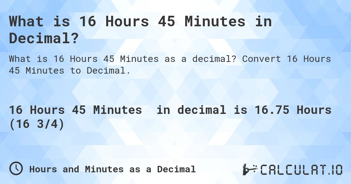 What is 16 Hours 45 Minutes in Decimal?. Convert 16 Hours 45 Minutes to Decimal.