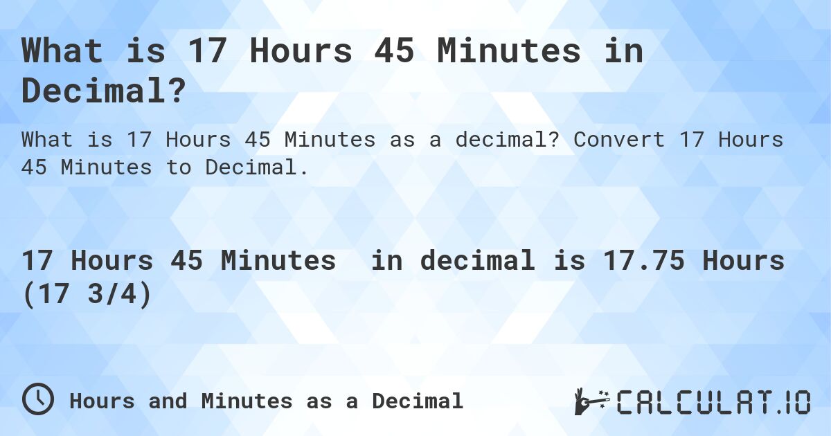 What is 17 Hours 45 Minutes in Decimal?. Convert 17 Hours 45 Minutes to Decimal.
