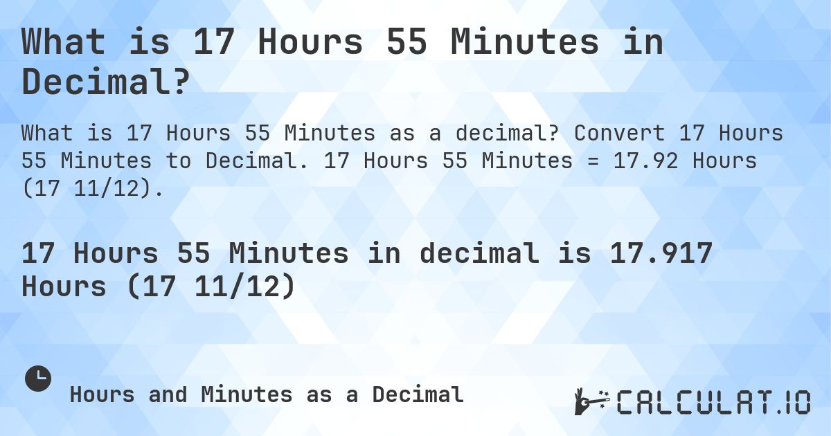 What is 17 Hours 55 Minutes in Decimal?. Convert 17 Hours 55 Minutes to Decimal. 17 Hours 55 Minutes = 17.92 Hours (17 11/12).