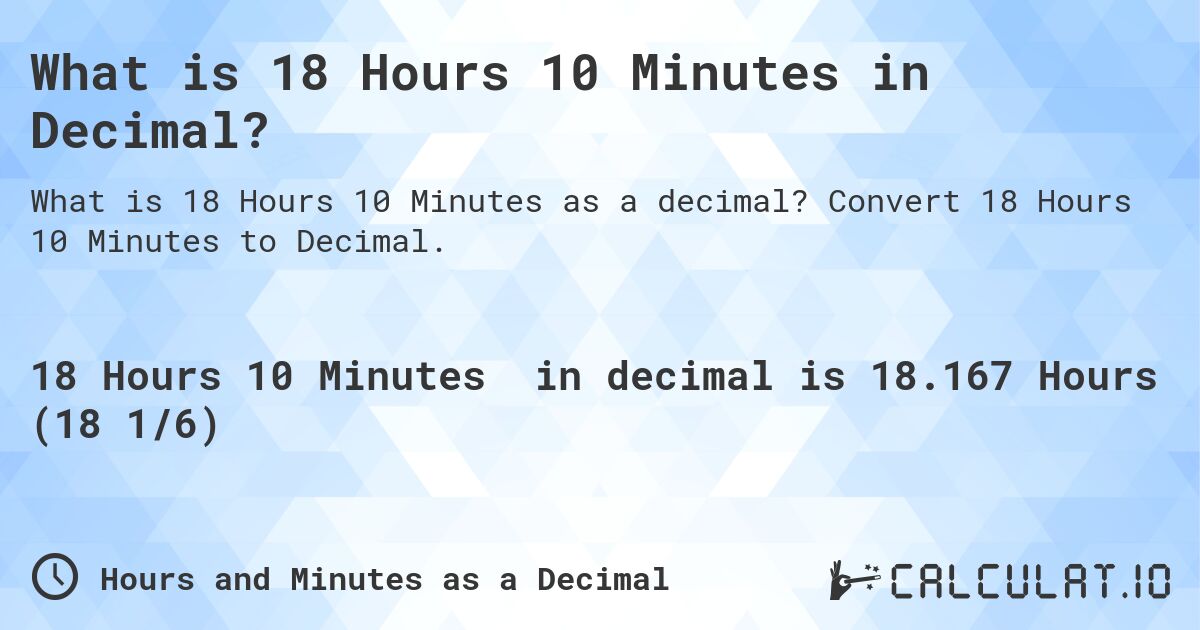 What is 18 Hours 10 Minutes in Decimal?. Convert 18 Hours 10 Minutes to Decimal.