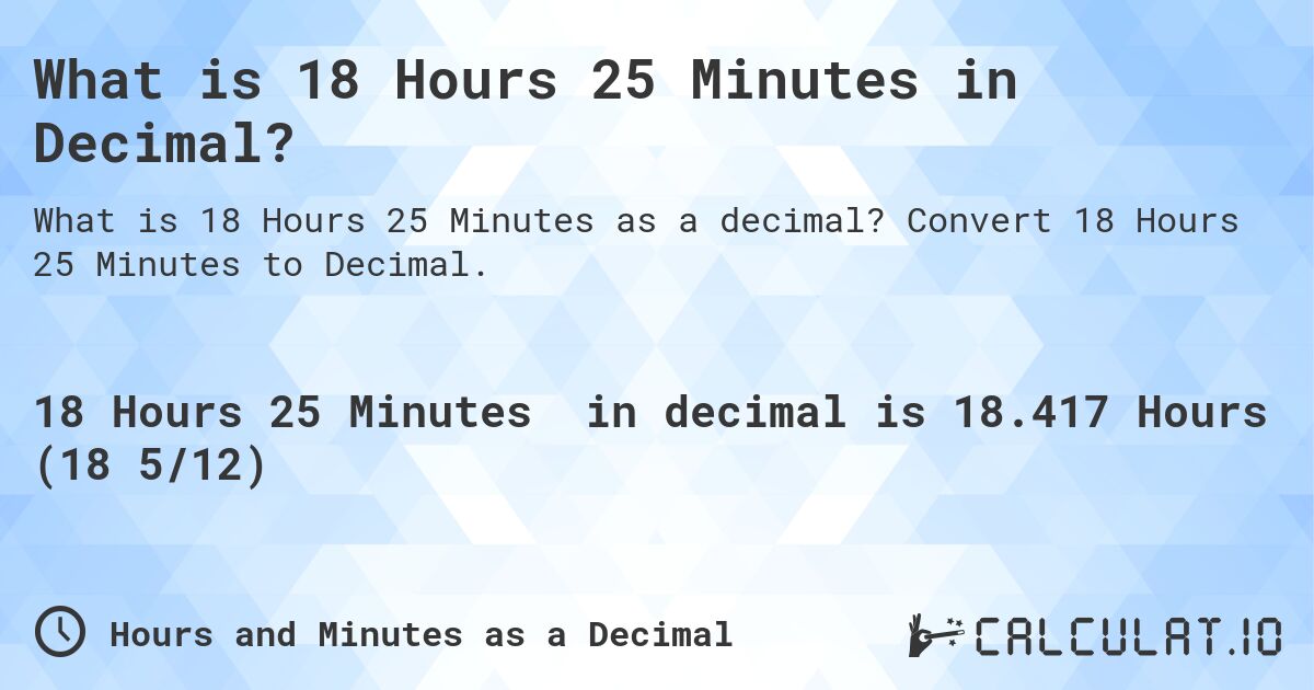 What is 18 Hours 25 Minutes in Decimal?. Convert 18 Hours 25 Minutes to Decimal.