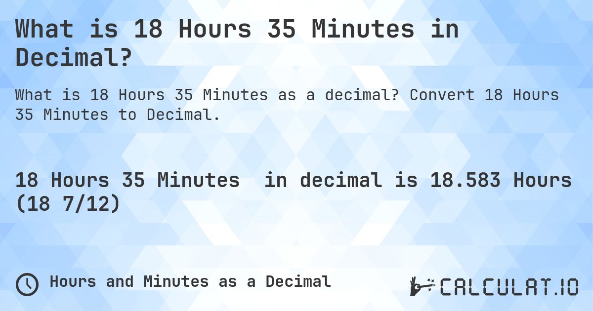 What is 18 Hours 35 Minutes in Decimal?. Convert 18 Hours 35 Minutes to Decimal.