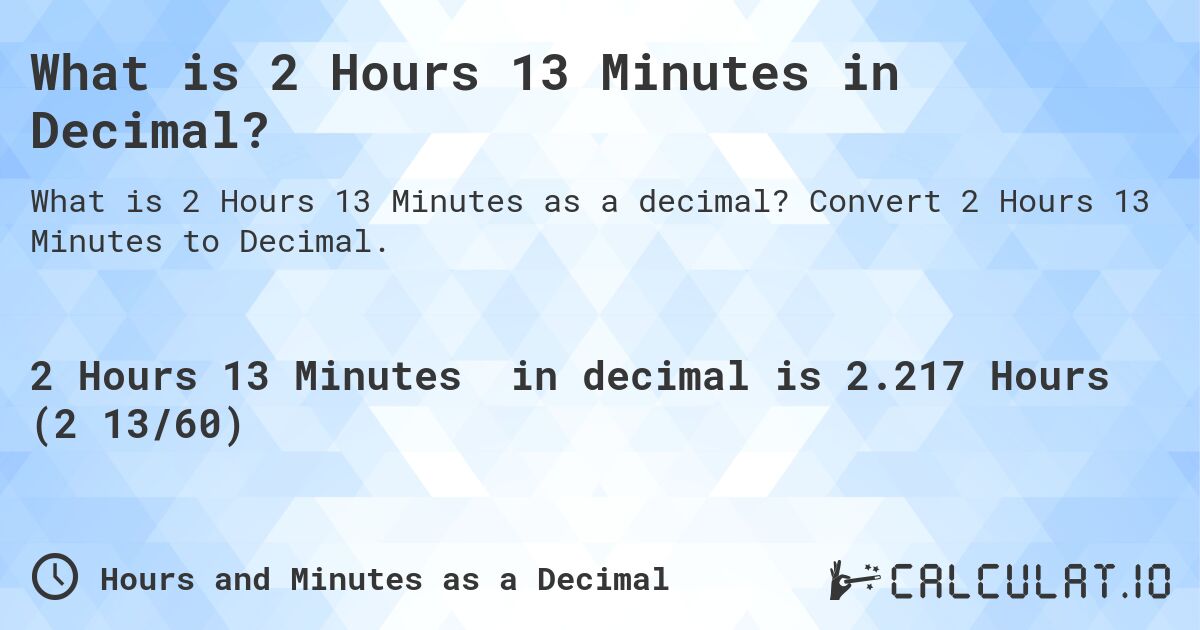 What is 2 Hours 13 Minutes in Decimal?. Convert 2 Hours 13 Minutes to Decimal.