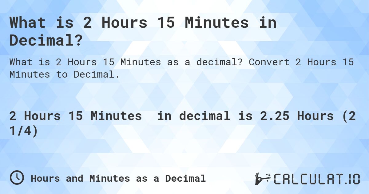 What is 2 Hours 15 Minutes in Decimal?. Convert 2 Hours 15 Minutes to Decimal.