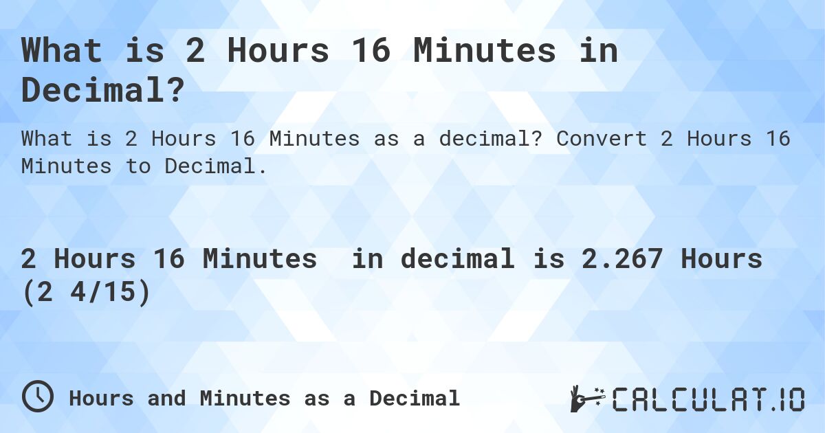 What is 2 Hours 16 Minutes in Decimal?. Convert 2 Hours 16 Minutes to Decimal.