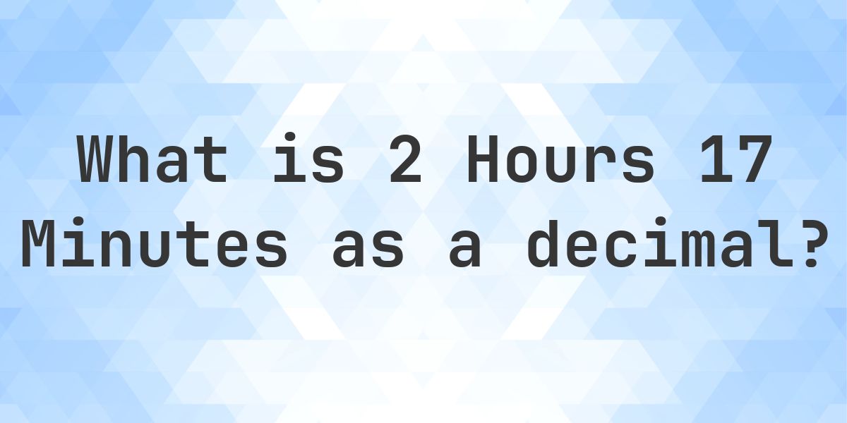 What is 2 Hours 17 Minutes in Decimal? - Calculatio