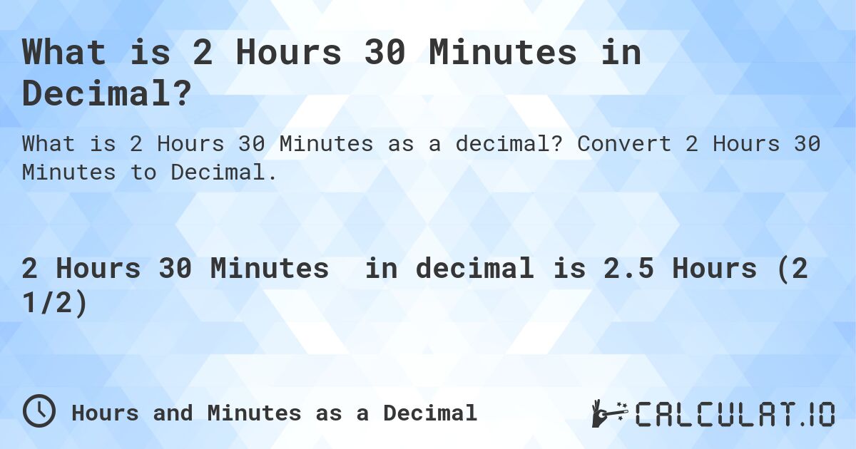What is 2 Hours 30 Minutes in Decimal?. Convert 2 Hours 30 Minutes to Decimal.