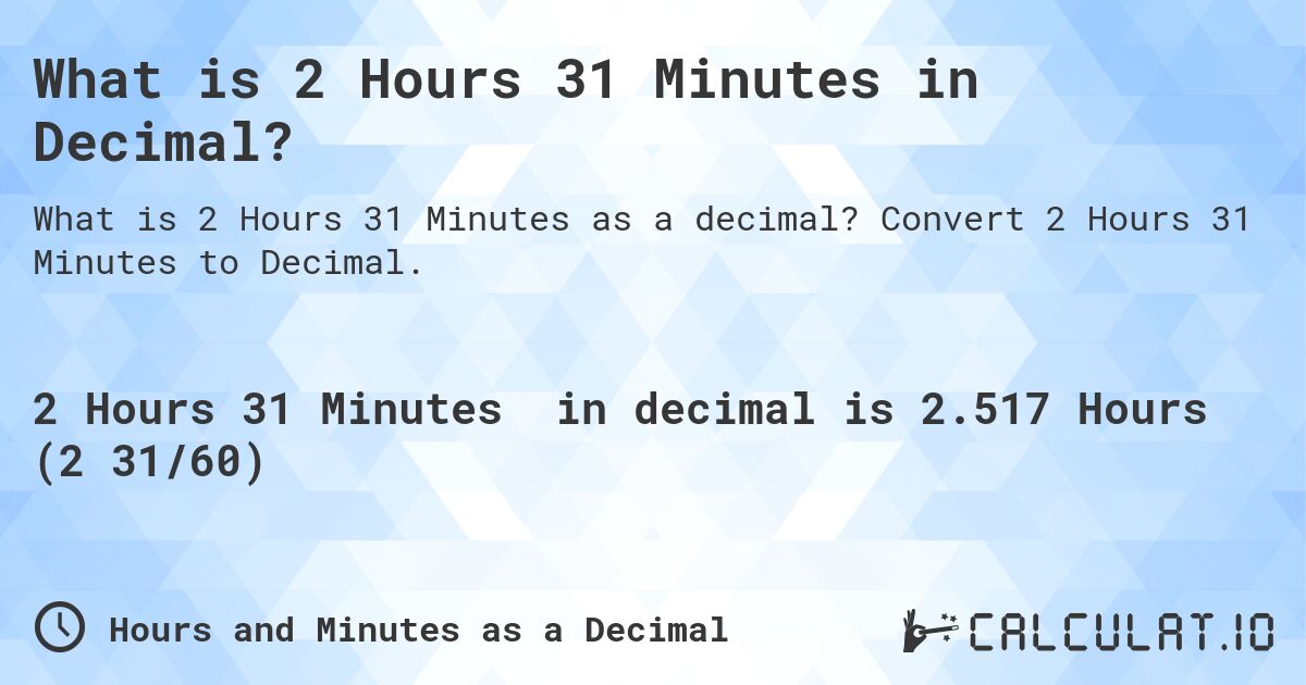 What is 2 Hours 31 Minutes in Decimal?. Convert 2 Hours 31 Minutes to Decimal.