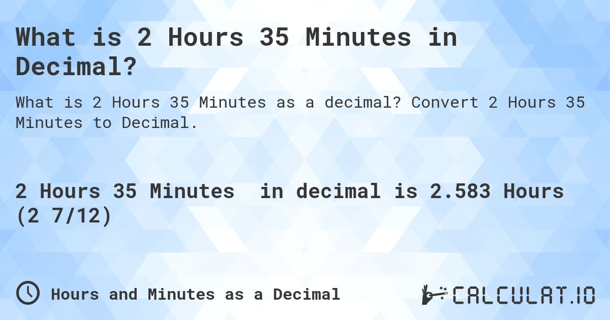 What is 2 Hours 35 Minutes in Decimal?. Convert 2 Hours 35 Minutes to Decimal.