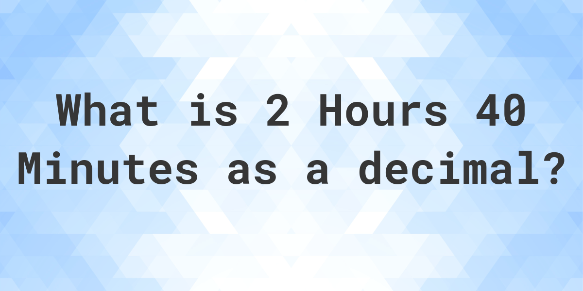 What is 2 Hours 40 Minutes in Decimal Calculatio