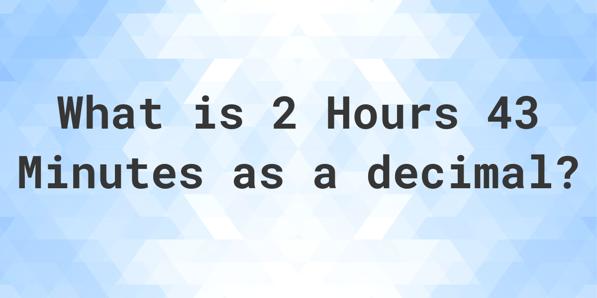 what-is-2-hours-43-minutes-in-decimal-calculatio