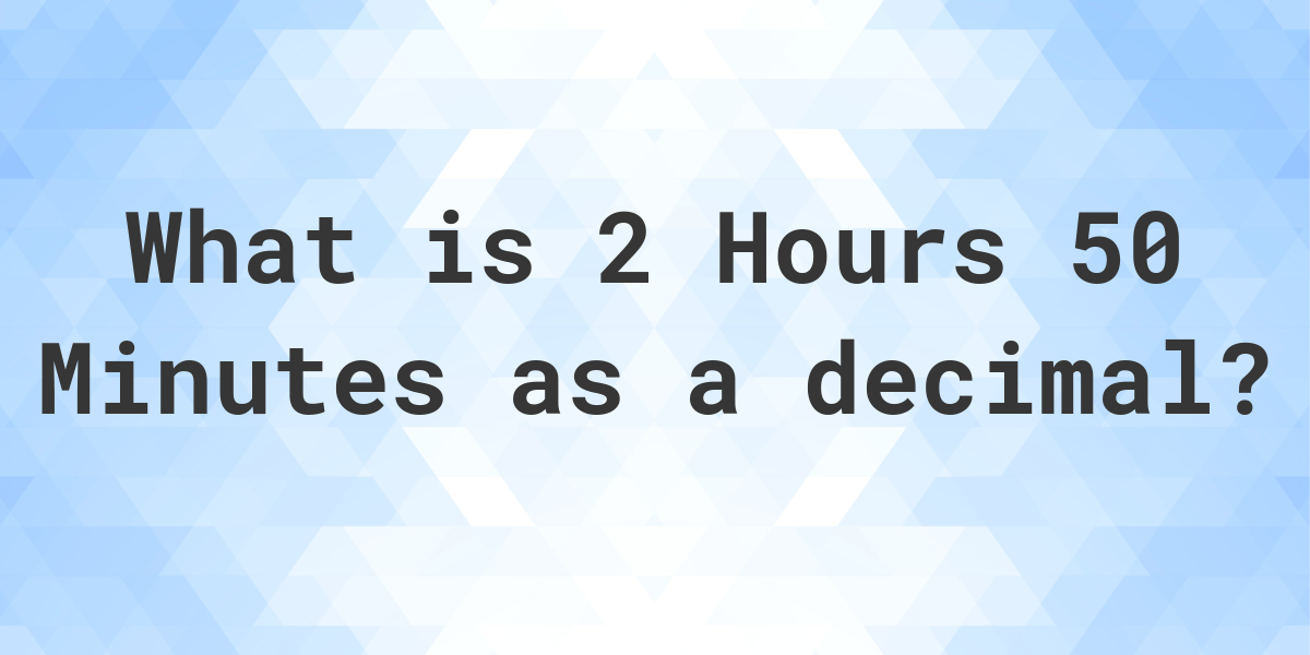 what-is-2-hours-50-minutes-in-decimal-calculatio