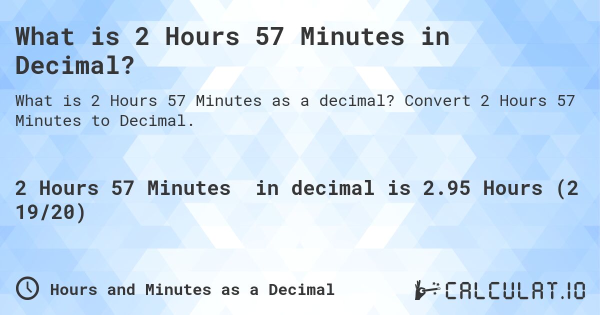 What is 2 Hours 57 Minutes in Decimal?. Convert 2 Hours 57 Minutes to Decimal.