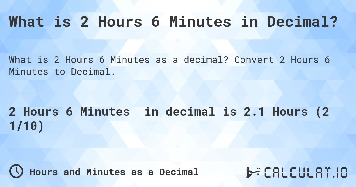 What is 2 Hours 6 Minutes in Decimal?. Convert 2 Hours 6 Minutes to Decimal.
