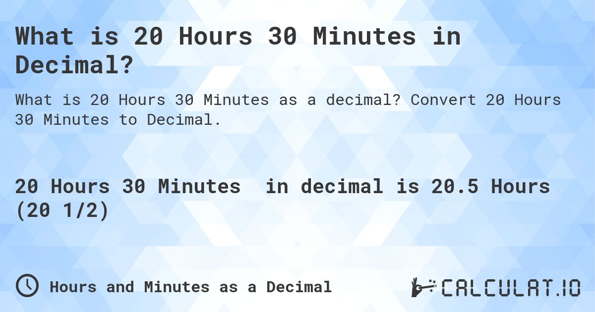 What is 20 Hours 30 Minutes in Decimal?. Convert 20 Hours 30 Minutes to Decimal.
