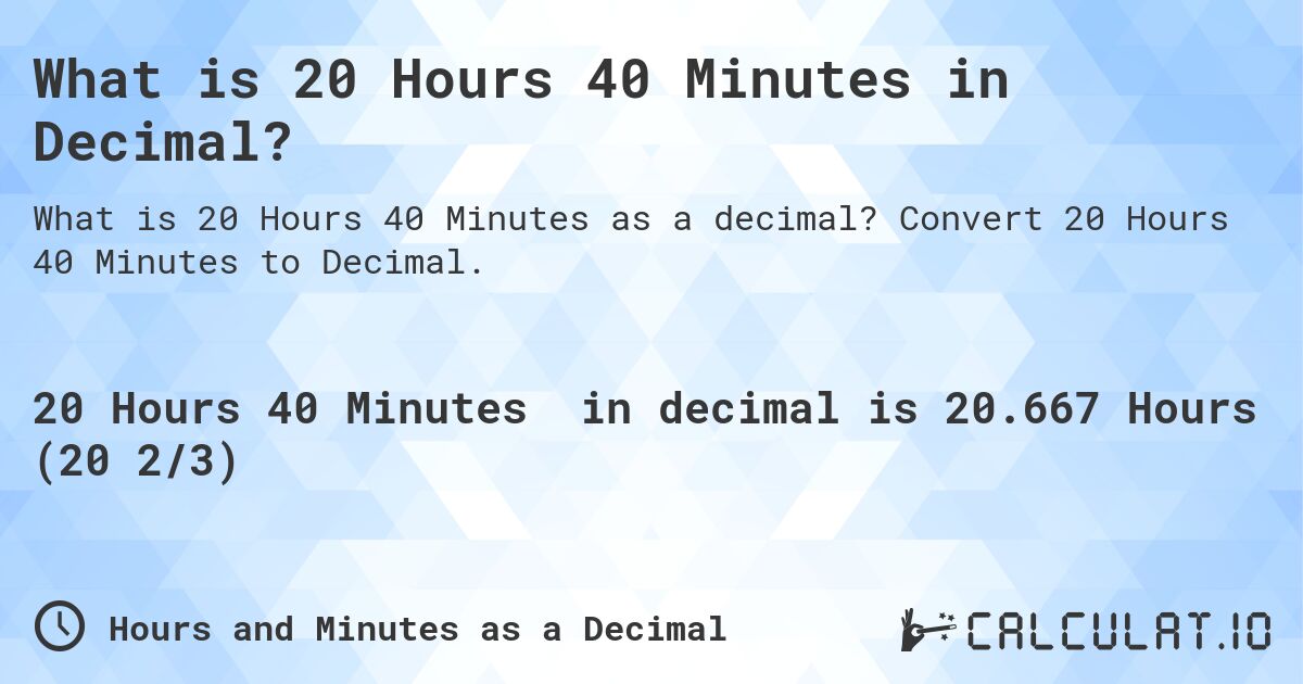 What is 20 Hours 40 Minutes in Decimal?. Convert 20 Hours 40 Minutes to Decimal.