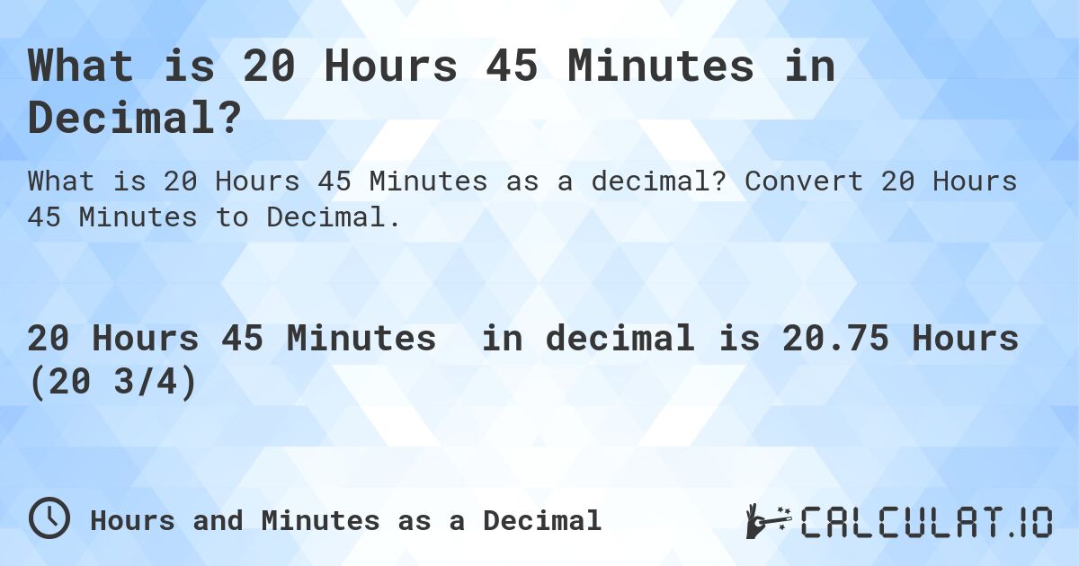 What is 20 Hours 45 Minutes in Decimal?. Convert 20 Hours 45 Minutes to Decimal.