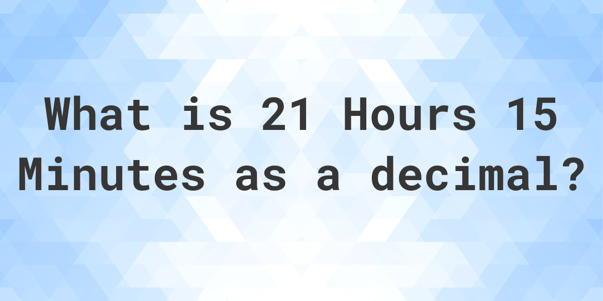 what-is-21-hours-15-minutes-in-decimal-calculatio