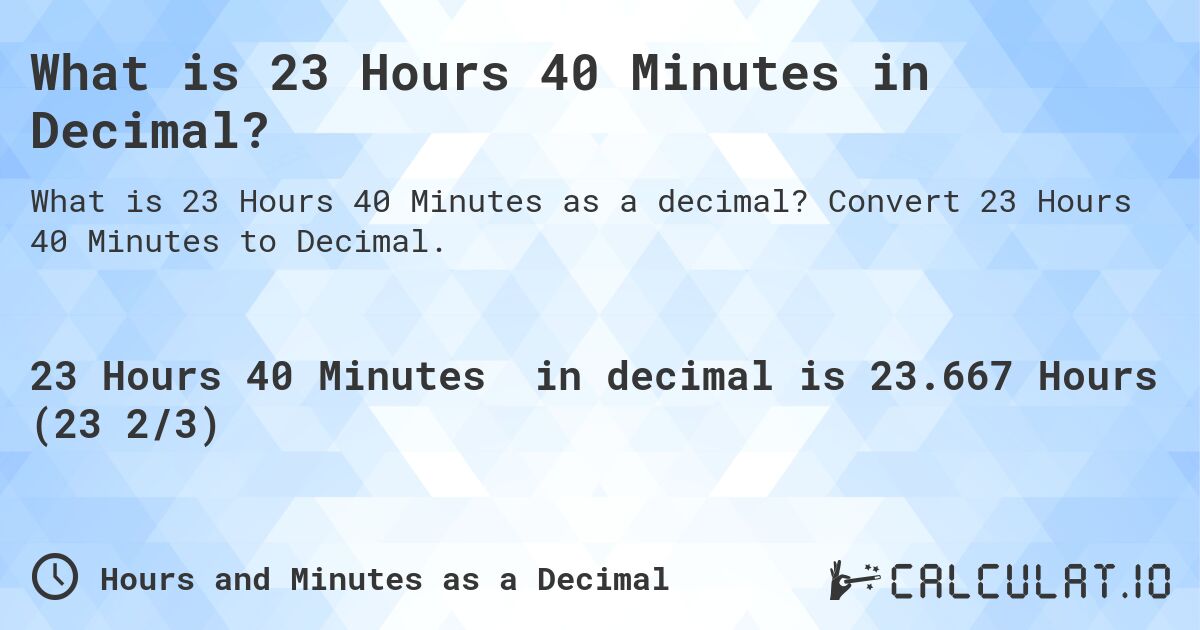 What is 23 Hours 40 Minutes in Decimal?. Convert 23 Hours 40 Minutes to Decimal.