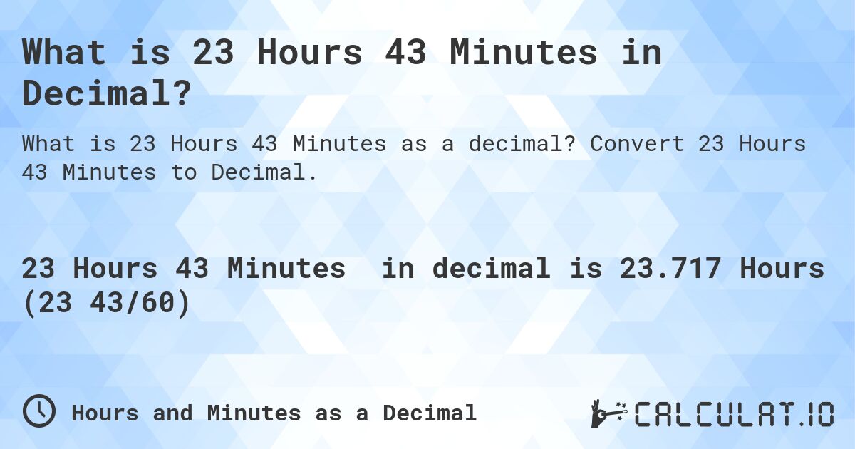 What is 23 Hours 43 Minutes in Decimal?. Convert 23 Hours 43 Minutes to Decimal.