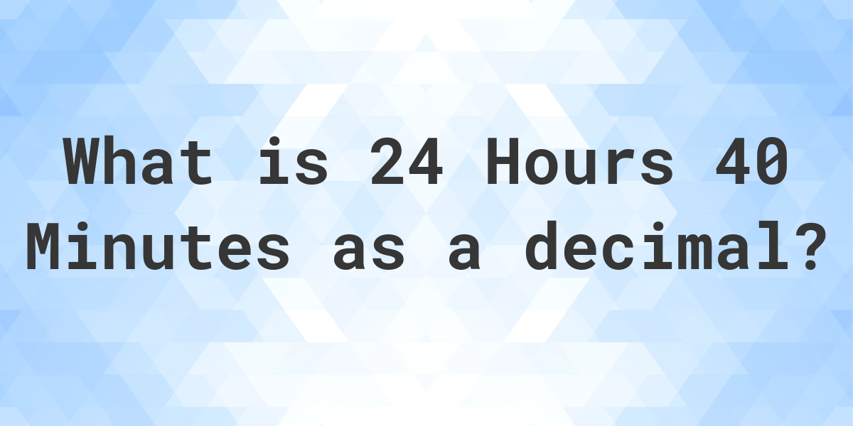 what-is-24-hours-40-minutes-in-decimal-calculatio