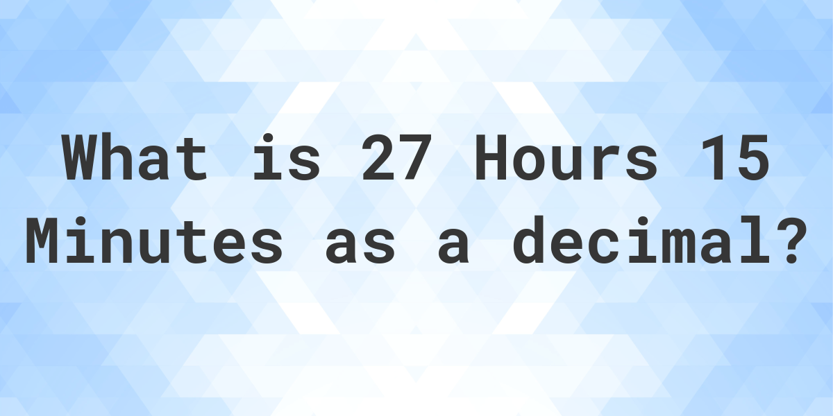 What is 27 Hours 15 Minutes in Decimal? Calculatio