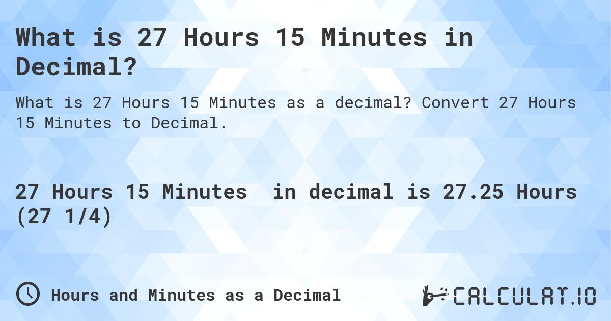 What is 27 Hours 15 Minutes in Decimal?. Convert 27 Hours 15 Minutes to Decimal.