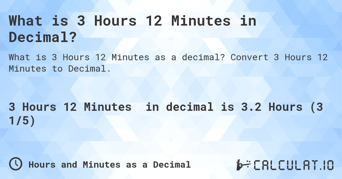 What is 3 Hours 12 Minutes in Decimal?. Convert 3 Hours 12 Minutes to Decimal.