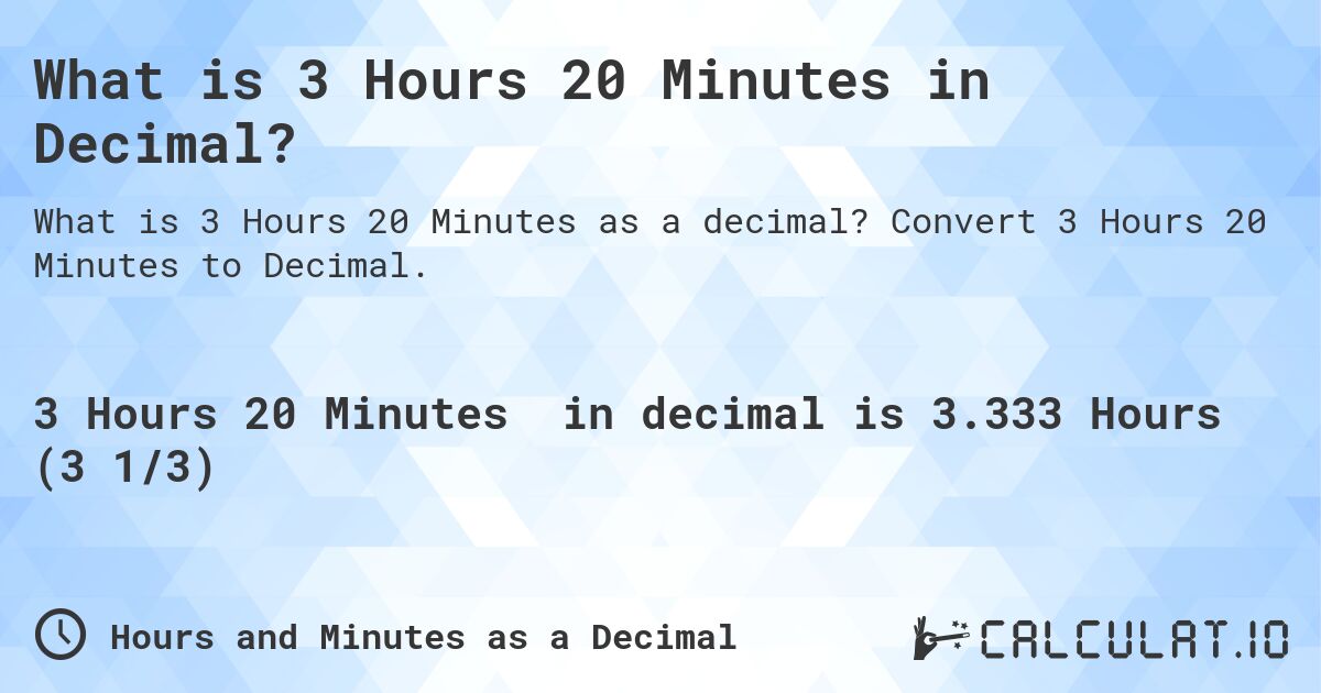 What is 3 Hours 20 Minutes in Decimal?. Convert 3 Hours 20 Minutes to Decimal.