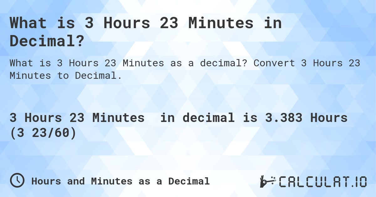 What is 3 Hours 23 Minutes in Decimal?. Convert 3 Hours 23 Minutes to Decimal.