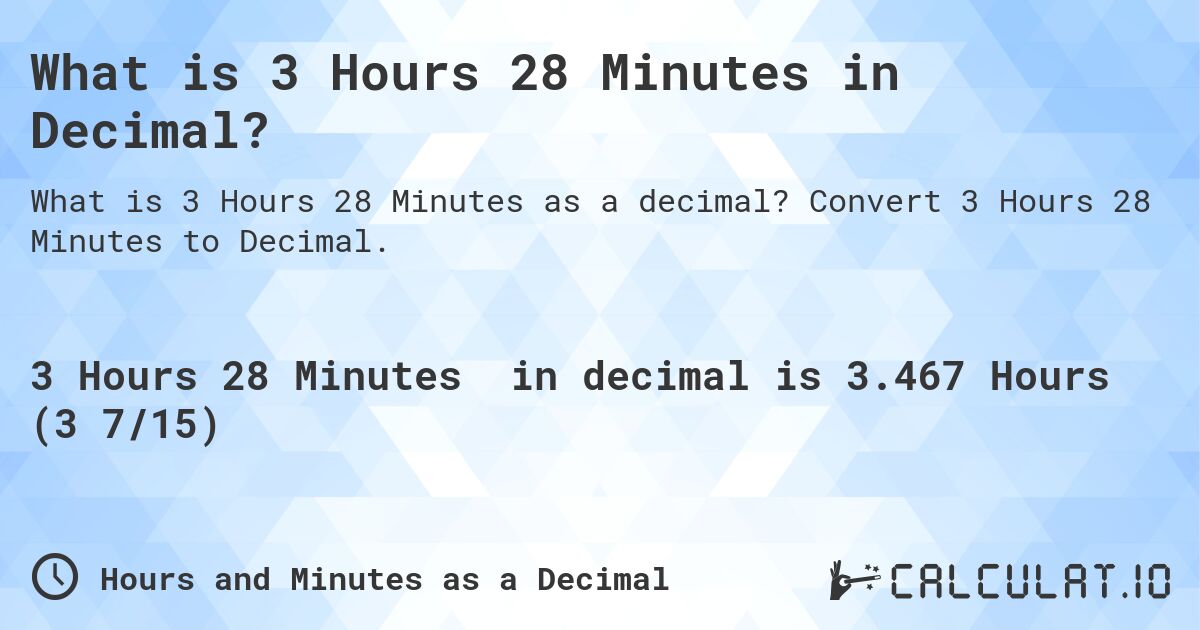 What is 3 Hours 28 Minutes in Decimal?. Convert 3 Hours 28 Minutes to Decimal.
