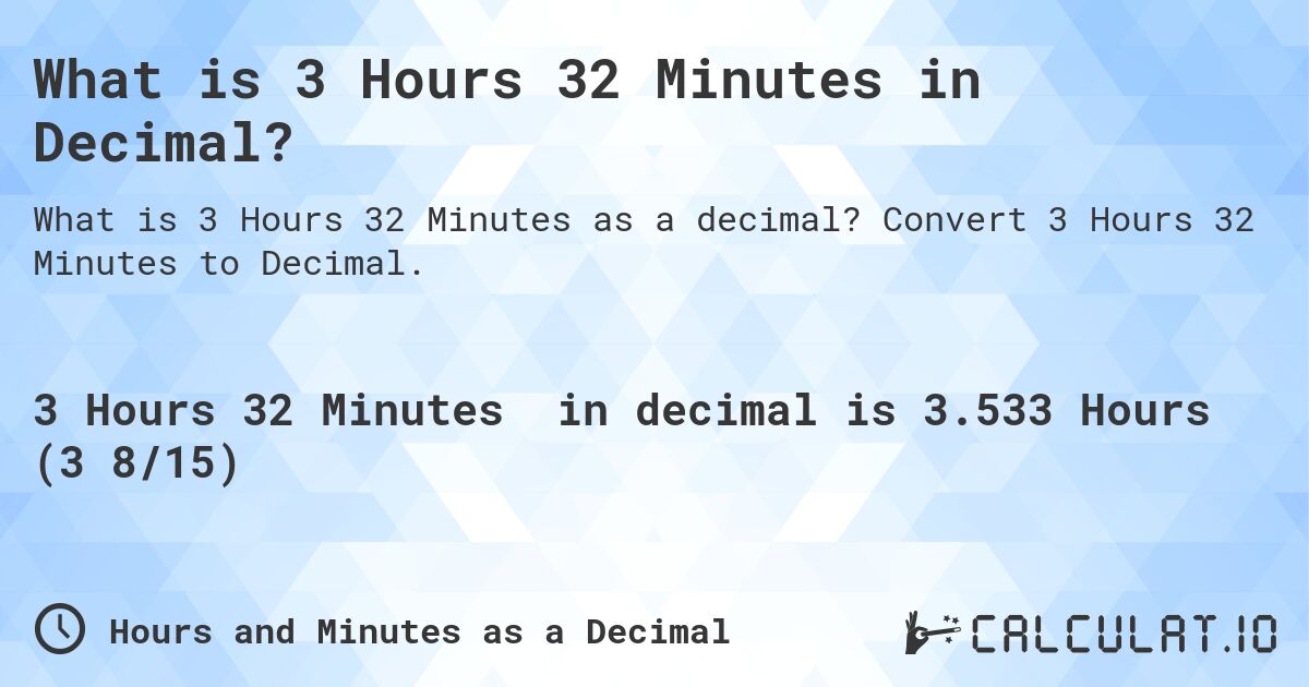 What is 3 Hours 32 Minutes in Decimal?. Convert 3 Hours 32 Minutes to Decimal.