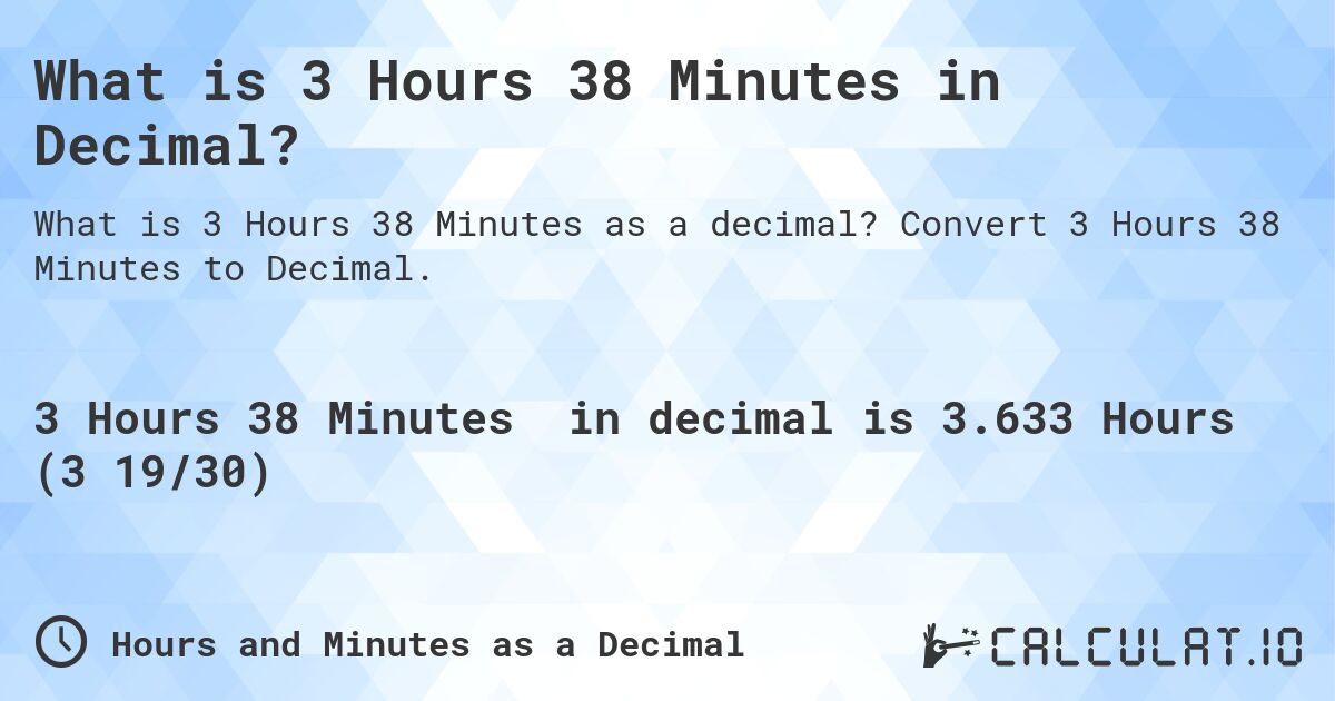 What is 3 Hours 38 Minutes in Decimal?. Convert 3 Hours 38 Minutes to Decimal.
