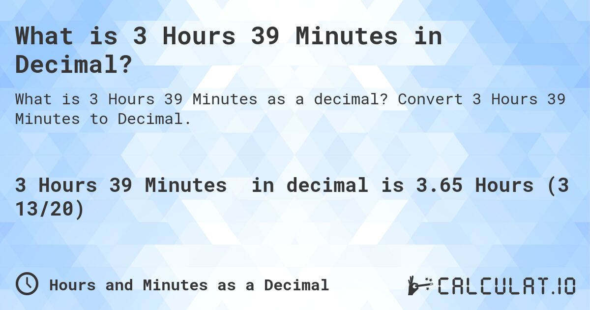 What is 3 Hours 39 Minutes in Decimal?. Convert 3 Hours 39 Minutes to Decimal.