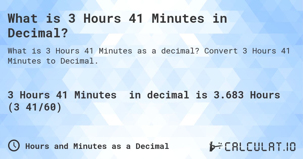 What is 3 Hours 41 Minutes in Decimal?. Convert 3 Hours 41 Minutes to Decimal.