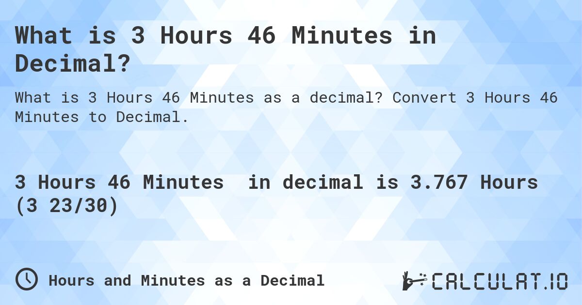 What is 3 Hours 46 Minutes in Decimal?. Convert 3 Hours 46 Minutes to Decimal.