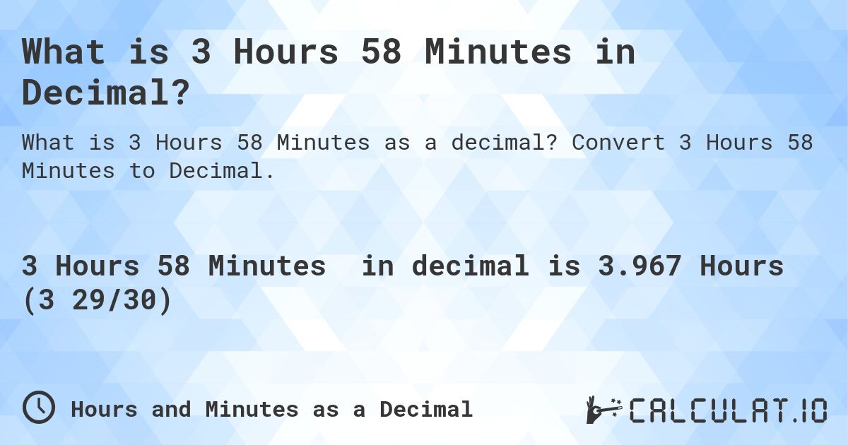 What is 3 Hours 58 Minutes in Decimal?. Convert 3 Hours 58 Minutes to Decimal.