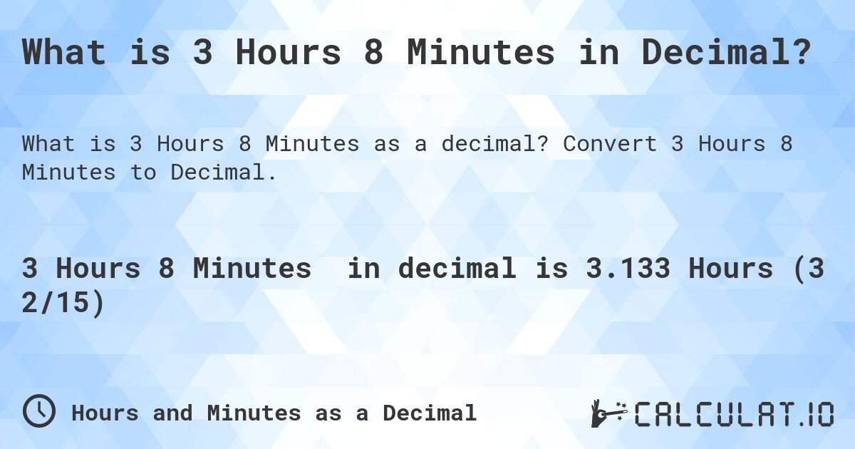 What is 3 Hours 8 Minutes in Decimal?. Convert 3 Hours 8 Minutes to Decimal.