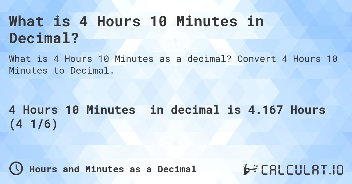 What is 4 Hours 10 Minutes in Decimal?. Convert 4 Hours 10 Minutes to Decimal.
