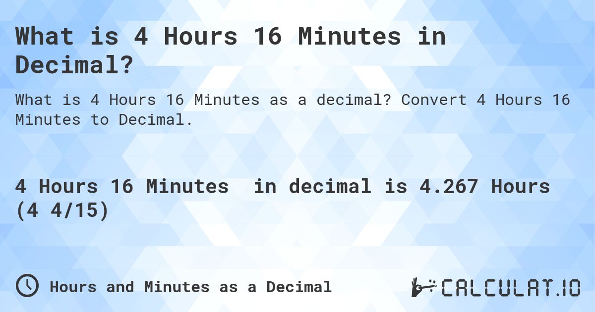 What is 4 Hours 16 Minutes in Decimal?. Convert 4 Hours 16 Minutes to Decimal.