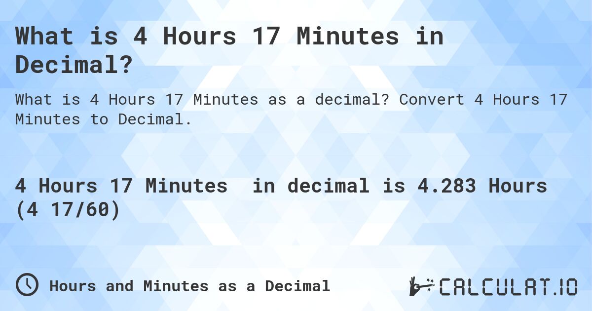 What is 4 Hours 17 Minutes in Decimal?. Convert 4 Hours 17 Minutes to Decimal.