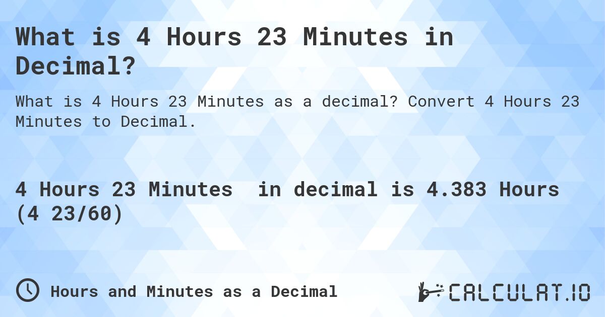 What is 4 Hours 23 Minutes in Decimal?. Convert 4 Hours 23 Minutes to Decimal.