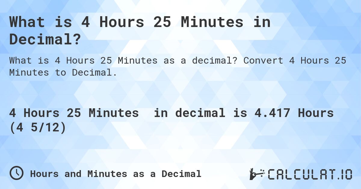What is 4 Hours 25 Minutes in Decimal?. Convert 4 Hours 25 Minutes to Decimal.