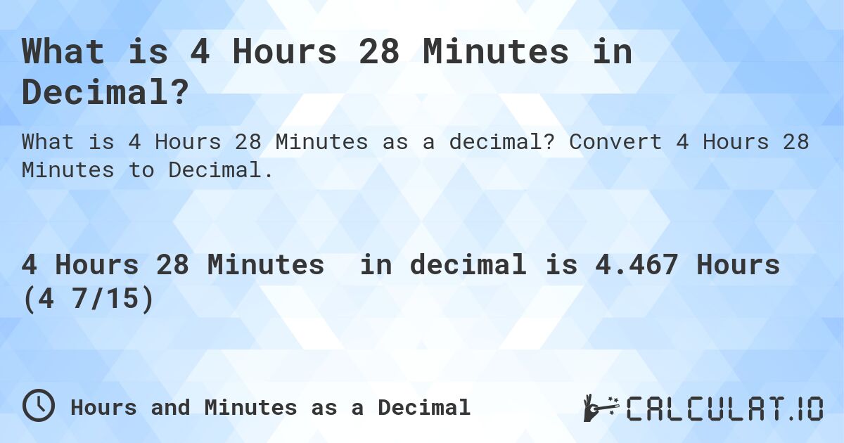 What is 4 Hours 28 Minutes in Decimal?. Convert 4 Hours 28 Minutes to Decimal.