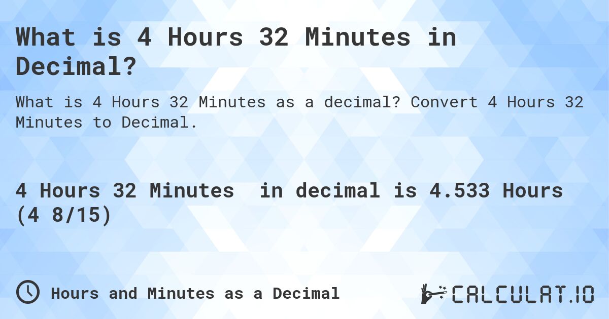What is 4 Hours 32 Minutes in Decimal?. Convert 4 Hours 32 Minutes to Decimal.
