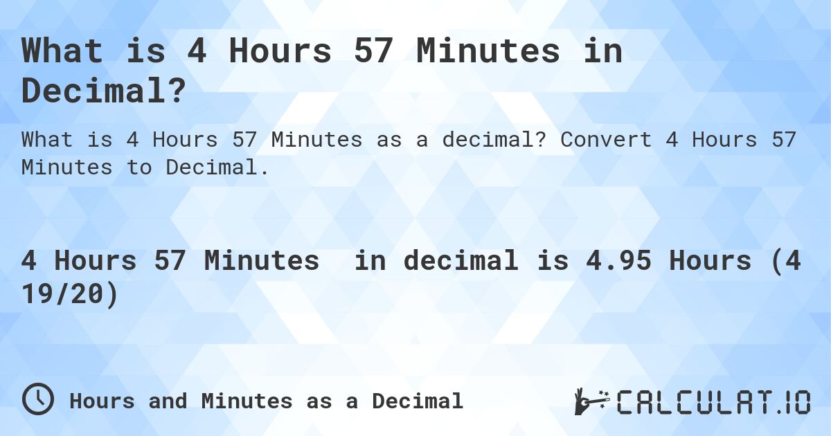 What is 4 Hours 57 Minutes in Decimal?. Convert 4 Hours 57 Minutes to Decimal.