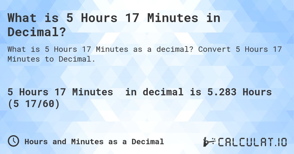 What is 5 Hours 17 Minutes in Decimal?. Convert 5 Hours 17 Minutes to Decimal.
