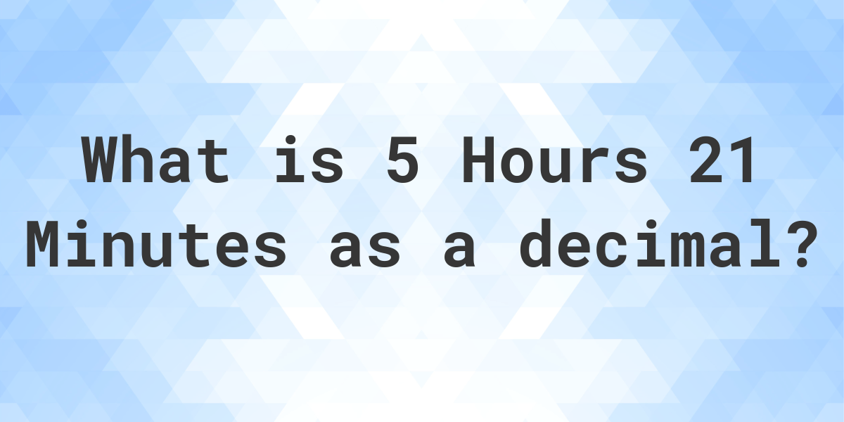 what-is-5-hours-21-minutes-in-decimal-calculatio