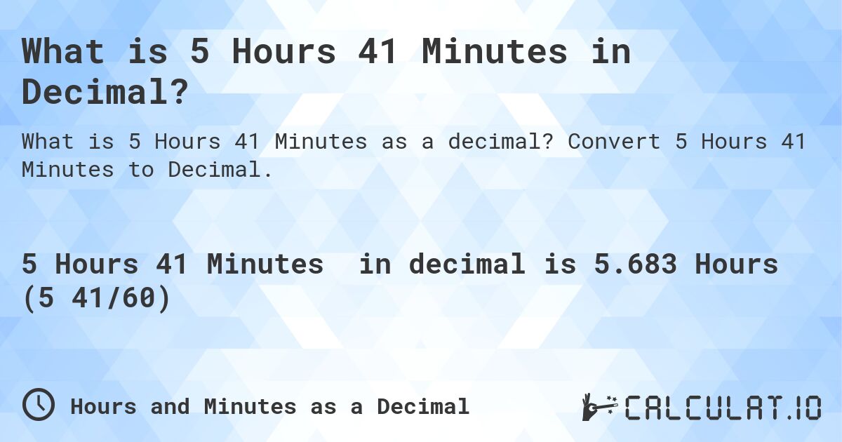 What is 5 Hours 41 Minutes in Decimal?. Convert 5 Hours 41 Minutes to Decimal.