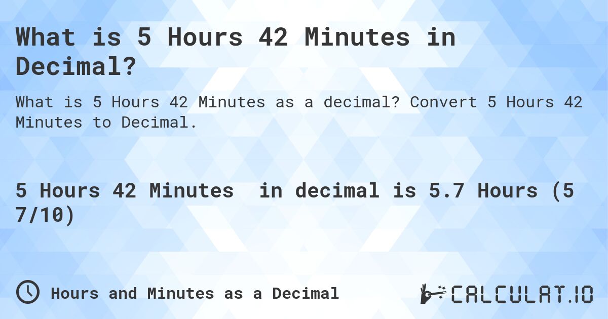 What is 5 Hours 42 Minutes in Decimal?. Convert 5 Hours 42 Minutes to Decimal.